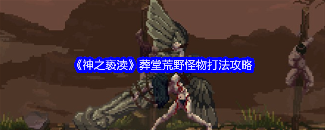神之褻瀆葬堂荒野怪物打法攻略
